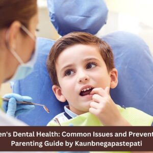 Children’s Dental Health: Common Issues and Prevention – A Parenting Guide by Kaunbnegapastepati