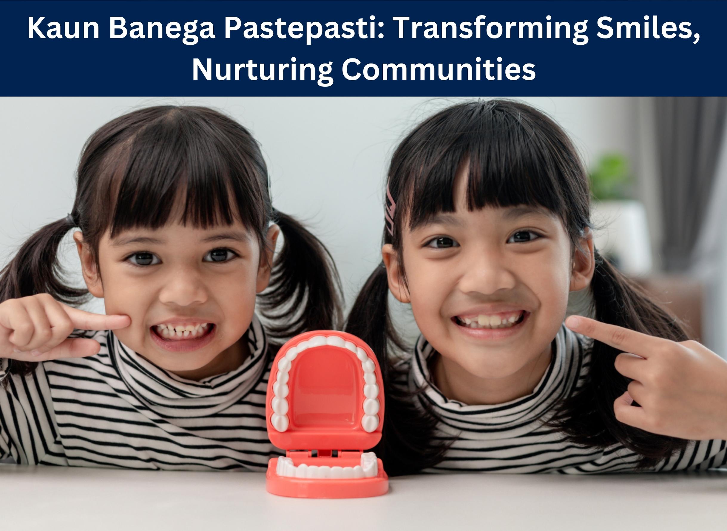Kaun Banega Pastepasti: Transforming Smiles, Nurturing Communities